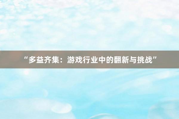 “多益齐集：游戏行业中的翻新与挑战”